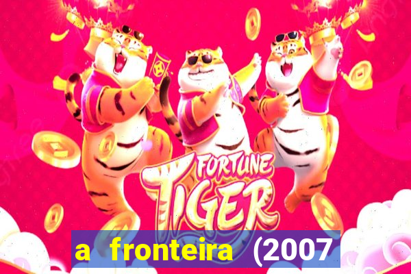 a fronteira (2007 filme completo download)